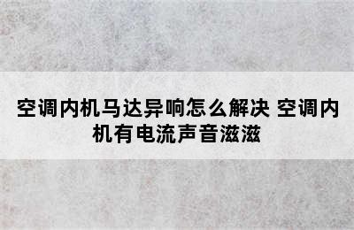 空调内机马达异响怎么解决 空调内机有电流声音滋滋